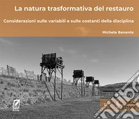 La natura trasformativa del restauro. Considerazioni sulle variabili e sulle costanti della disciplina. Ediz. illustrata