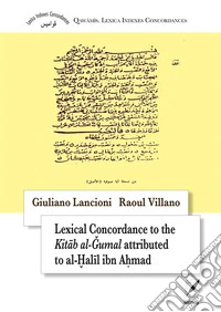 Lexical concordance to the Kitâb al-?umal attributed to al-?alîl ibn A?mad. Ediz. inglese e araba