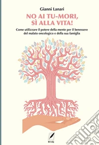 No ai tu-mori, si alla vita! Come utilizzare il potere della mente per il benessere del malato oncologico e della sua famiglia