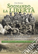 Sognando la libertà. Pagine di storia partigiana nelle Valli Chisone e Germanasca. Luoghi, persone, edifici, pietre e vie della memoria. Nuova ediz. libro