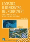 Logistica, il baricentro del Nord-Ovest. Genova e Savona, i retroporti, il Piemonte e le porte verso l'Europa libro di Sozzetti Enrico