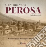 C'era una volta Perosa. Un secolo di immagini 1865-1965. Ediz. illustrata