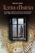 Terra d'Istria. Un viaggio a piedi fra memorie e testimonianze dove «ogni casa ga la sua storia da racontar» libro