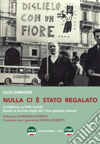 Nulla ci è stato regalato. La fabbrica, la FLM, la CISL. Essere al servizio degli altri, fare giustizia insieme libro