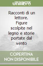 Racconti di un lettore. Figure scolpite nel legno e storie portate dal vento libro