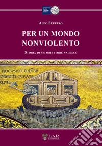 Per un mondo nonviolento. Storia di un obiettore valdese libro
