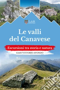 Le valli del Canavese. Escursioni tra storia e natura libro