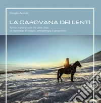 La carovana dei lenti. Rumori e silenzi sulle Vie della Seta: un reportage di viaggio, antropologia e geopolitica libro