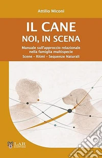 Il cane. Noi, in scena. Manuale sull'approccio relazionale nella famiglia multispecie. Scene-ritmi-sequenze naturali libro