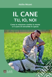 Il cane. Tu, io, noi. Come la relazione cambia la mente e il cuore di entrambe le specie libro