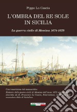 L'ombra del Re Sole in Sicilia. La guerra civile di Messina 1674-1678 libro