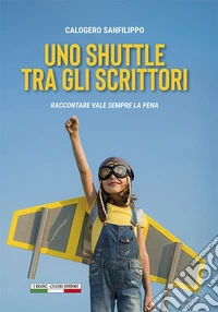 Uno shuttle tra gli scrittori. Raccontare vale sempre la pena libro