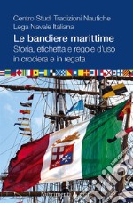 Le bandiere marittime. Storia, etichetta e regole d'uso in crociera e in regata libro