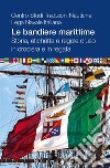 Le bandiere marittime. Storia, etichetta e regole d`uso in crociera e in re