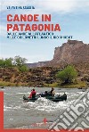 Canoe in Patagonia. Dalle Ande all'Atlantico mille chilometri lungo il Rio Chubut libro di Scaglia Valentina