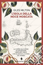 L'isola della noce moscata. La corsa alle spezie di esploratori, mercanti, pirati che ha deciso la storia del mondo libro