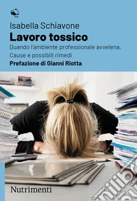 Lavoro tossico. Quando l'ambiente professionale avvelena. Cause e possibili rimedi libro
