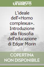 L'ideale dell'«Homo complexus». Introduzione alla filosofia dell'educazione di Edgar Morin libro