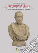 Pietro Calà Ulloa. Un legittimista liberale al servizio dell'ultimo Re di Napoli. La vita e il pensiero attraverso i suoi scritti