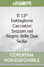 Il 13° battaglione Cacciatori Svizzeri nel Regno delle Due Sicilie libro