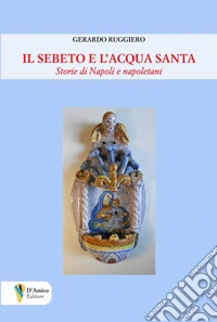 Il Sebeto e l'acqua santa. Storie di Napoli e napoletani libro