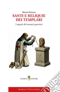 Santi e reliquie dei Templari. I segreti dei monaci guerrieri libro