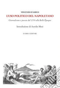 L'uso politico del napoletano. Giornalismo e poesia dal 1799 alla Belle Époque libro