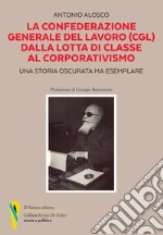 La Confederazione Generale del Lavoro (CGL) dalla lotta di classe al corporativismo. Una storia oscurata ma esemplare libro