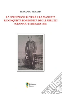 La spedizione Luverà e la mancata riconquista borbonica degli Abruzzi (gennaio-febbraio 1861) libro