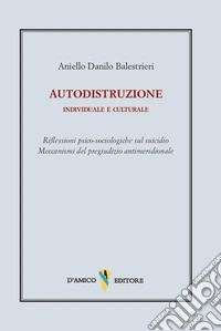 Autodistruzione individuale e culturale. Riflessioni psico-sociologiche sul suicidio. Meccanismi del pregiudizio antimeridionale libro