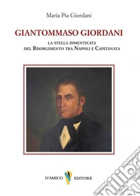 Giantommaso Giordani. La stella dimenticata del Risorgimento tra Napoli e Capitanata libro