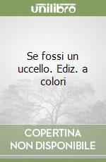 Se fossi un uccello. Ediz. a colori libro