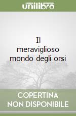 Il meraviglioso mondo degli orsi libro