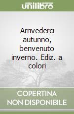 Arrivederci autunno, benvenuto inverno. Ediz. a colori libro