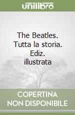 The Beatles. Tutta la storia. Ediz. illustrata libro