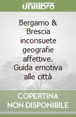 Bergamo & Brescia inconsuete geografie affettive. Guida emotiva alle città libro