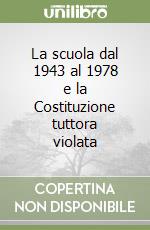 La scuola dal 1943 al 1978 e la Costituzione tuttora violata libro