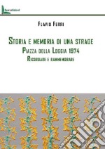 Storia e memoria di una strage. Piazza della Loggia 1974. Ricordare e rammemorare libro