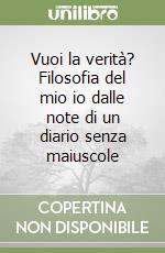 Vuoi la verità? Filosofia del mio io dalle note di un diario senza maiuscole