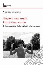 Beyond two souls. Oltre due anime. Il drago dentro: dalla malattia alla speranza libro