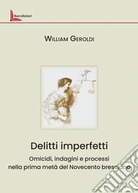 Delitti imperfetti. Omicidi, indagini e processi nella prima metà del Novecento bresciano libro