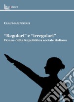 «Regolari» e «irregolari». Donne della Repubblica sociale italiana libro