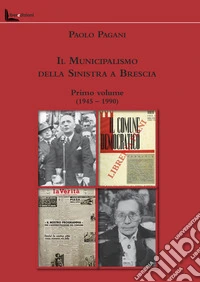 Il Municipalismo della Sinistra a Brescia. Vol. 1: 1945-1990 libro