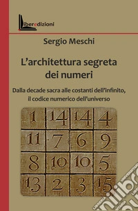 L'architettura segreta dei numeri. Dalla decade sacra alle costanti dell'infinito, il codice numerico dell'universo