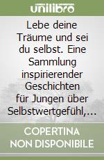 Lebe deine Träume und sei du selbst. Eine Sammlung inspirierender Geschichten für Jungen über Selbstwertgefühl, Selbstvertrauen, Mut und Freundschaft libro