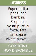 Super abilità per super bambini. Scoprite i vostri punti di forza, fate amicizia e vivete nuove avventure! libro