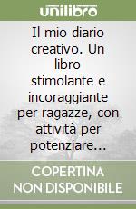 Il mio diario creativo. Un libro stimolante e incoraggiante per ragazze, con attività per potenziare creatività, fiducia e autostima libro