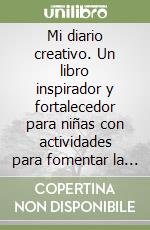 Mi diario creativo. Un libro inspirador y fortalecedor para niñas con actividades para fomentar la creatividad, la confianza y la autoestima libro