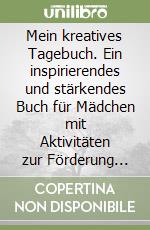 Mein kreatives Tagebuch. Ein inspirierendes und stärkendes Buch für Mädchen mit Aktivitäten zur Förderung von Kreativität, Selbstvertrauen und Selbstwertgefühl libro
