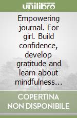 Empowering journal. For girl. Build confidence, develop gratitude and learn about mindfulness with positive affirmations libro